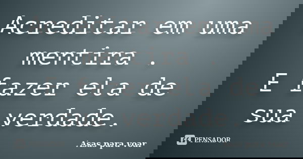Acreditar em uma mentira . E fazer ela de sua verdade.... Frase de Asas para voar.
