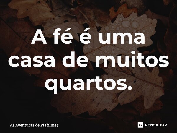 ⁠A fé é uma casa de muitos quartos.... Frase de As Aventuras de Pi (filme).