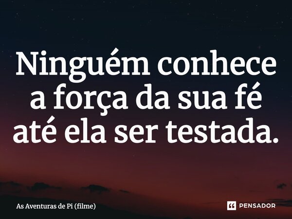 ⁠Ninguém conhece a força da sua fé até ela ser testada.... Frase de As Aventuras de Pi (filme).