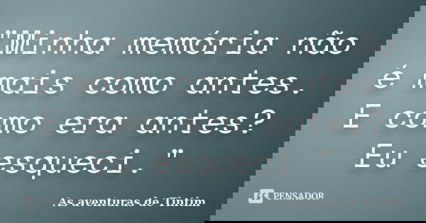 "Minha memória não é mais como antes. E como era antes? Eu esqueci."... Frase de As aventuras de Tintim.