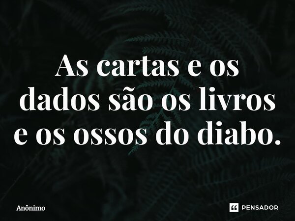⁠As cartas e os dados são os livros e os ossos do diabo.... Frase de Anônimo.