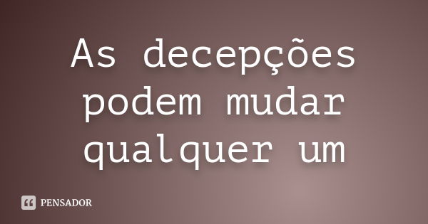 As decepções podem mudar qualquer um