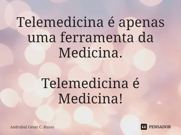 ⁠Telemedicina é apenas uma ferramenta da Medicina. Telemedicina é Medicina!... Frase de Asdrubal Cesar C. Russo.