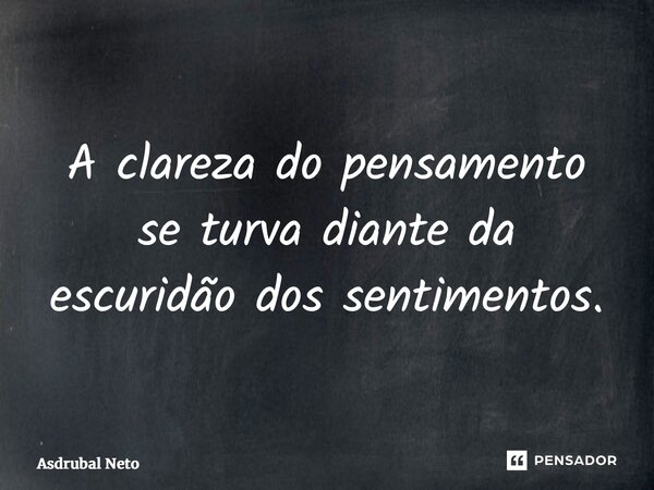 ⁠A clareza do pensamento se turva diante da escuridão dos sentimentos.... Frase de Asdrubal Neto.