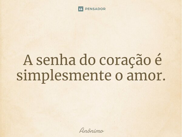 ⁠ A senha do coração é simplesmente o amor.... Frase de Anônimo.