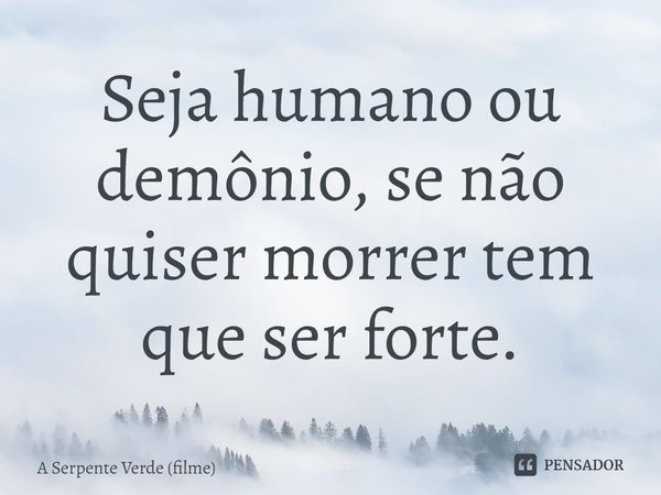 ⁠Seja humano ou demônio, se não quiser morrer tem que ser forte.... Frase de A Serpente Verde (filme).