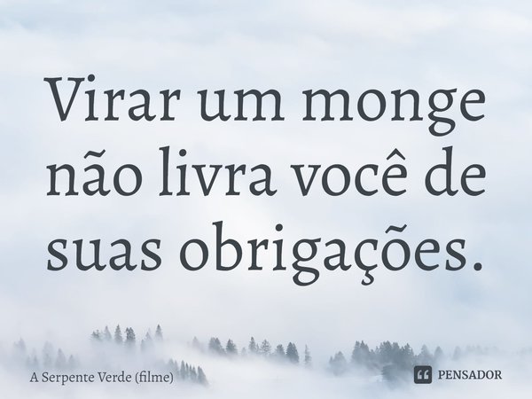 ⁠Virar um monge não livra você de suas obrigações.... Frase de A Serpente Verde (filme).