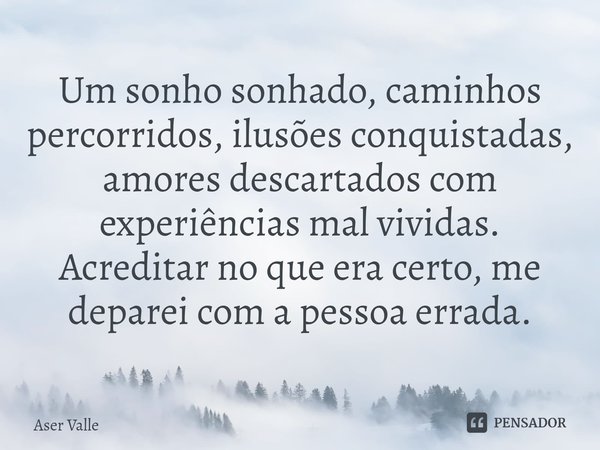 ⁠Um sonho sonhado, caminhos percorridos, ilusões conquistadas, amores descartados com experiências mal vividas.
Acreditar no que era certo, me deparei com a pes... Frase de Aser Valle.