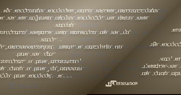 As estradas existem para serem percorridas e se em alguma delas existir um beco sem saída encontrará sempre uma maneira de se lá sair . Se existir perseverança,