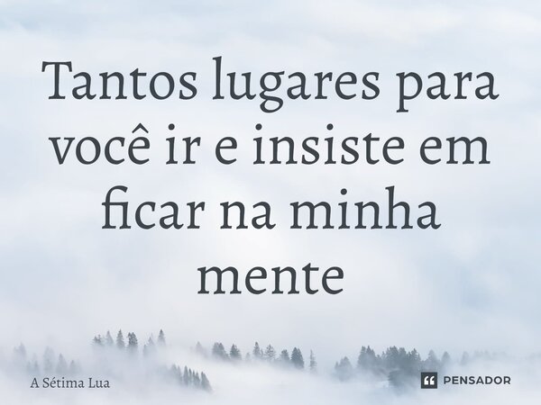 ⁠Tantos lugares para você ir e insiste em ficar na minha mente... Frase de A Sétima Lua.