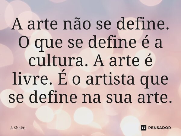 ⁠A arte não se define. O que se define é a cultura. A arte é livre. É o artista que se define na sua arte.... Frase de A.Shakti.