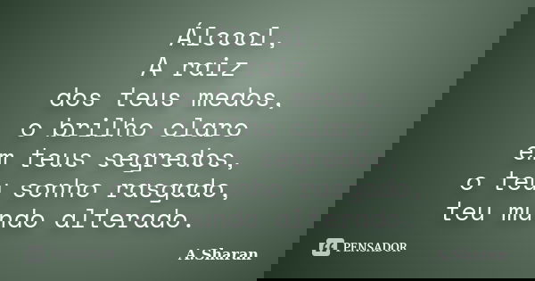 Álcool, A raiz dos teus medos, o brilho claro em teus segredos, o teu sonho rasgado, teu mundo alterado.... Frase de A.Sharan.