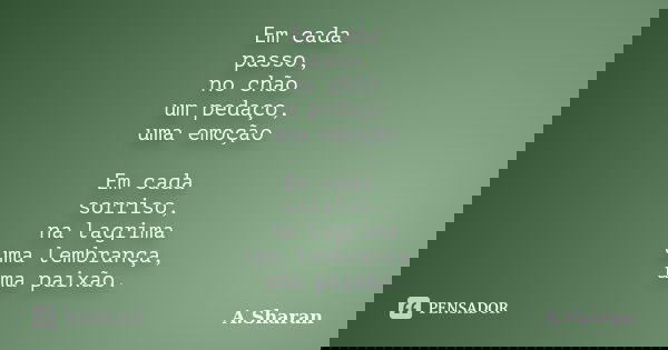 Em cada passo, no chão um pedaço, uma emoção Em cada sorriso, na lagrima uma lembrança, uma paixão.... Frase de A.Sharan.