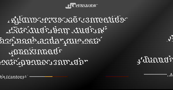 Alguns erros são cometidos
Está tudo bem, tudo ok
Você pode achar que está apaixonado
Quando está apenas com dor... Frase de Ashe (cantora).