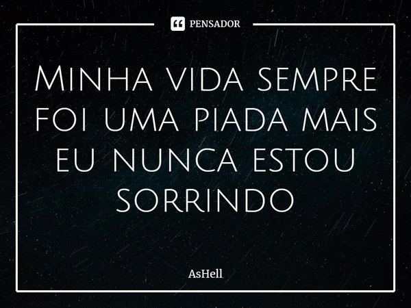 ⁠Minha vida sempre foi uma piada mais eu nunca estou sorrindo... Frase de AsHell.