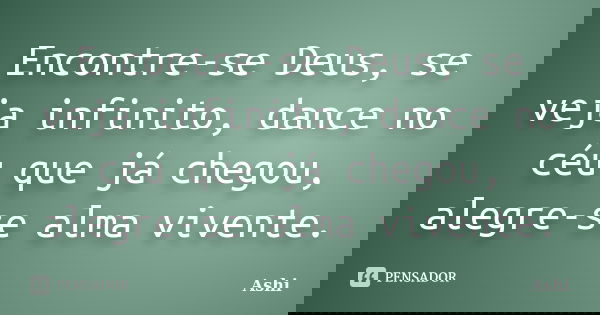 Encontre-se Deus, se veja infinito, dance no céu que já chegou, alegre-se alma vivente.... Frase de Ashi.