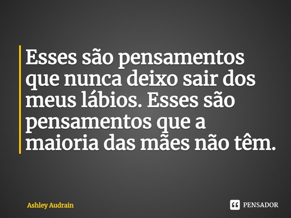 ⁠Esses são pensamentos que nunca deixo sair dos meus lábios. Esses são pensamentos que a maioria das mães não têm.... Frase de Ashley Audrain.
