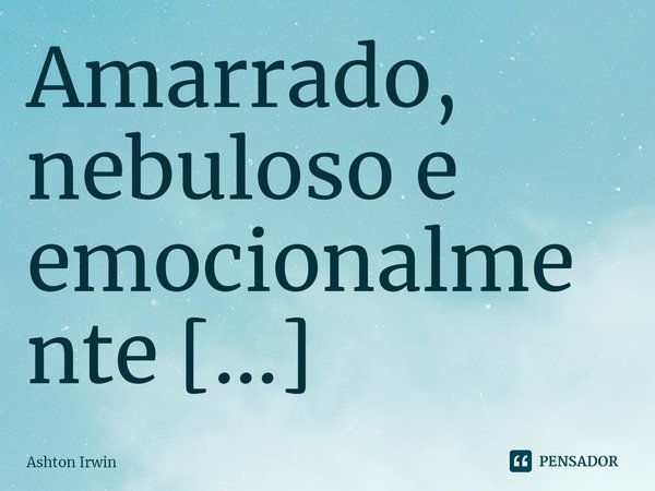 ⁠Amarrado, nebuloso e emocionalmente inconsciente Everest é o banheiro no topo da maldita escada Eu poderia colher todos os sonhos que já tive As dores de cabeç... Frase de Ashton Irwin.