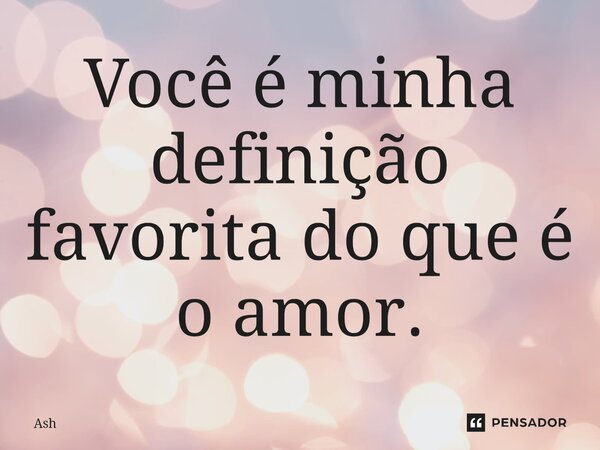 Você é minha definição favorita do que é o amor.⁠... Frase de Ash.