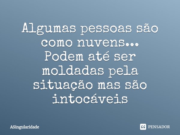 ⁠Algumas pessoas são como nuvens...
Podem até ser moldadas pela situação mas são intocáveis... Frase de ASingularidade.