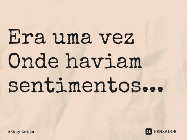 ⁠Era uma vez
Onde haviam sentimentos...... Frase de ASingularidade.