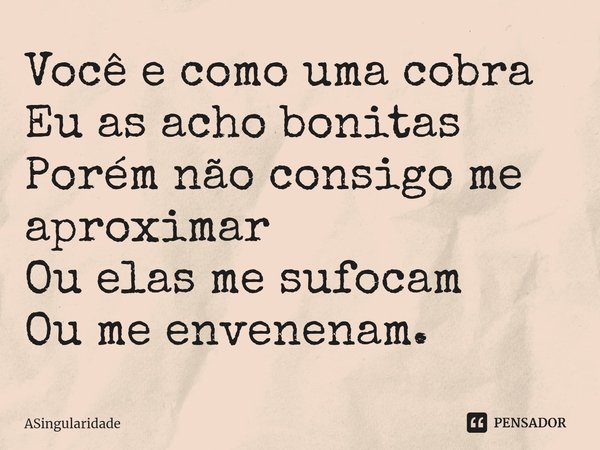 ⁠Você e como uma cobra
Eu as acho bonitas
Porém não consigo me aproximar
Ou elas me sufocam
Ou me envenenam.... Frase de ASingularidade.