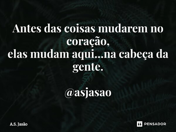 ⁠Antes das coisas mudarem no coração, elas mudam aqui…na cabeça da gente. @asjasao... Frase de A.S. Jasão.