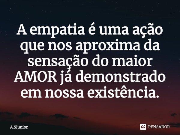 ⁠⁠A empatia é uma ação que nos aproxima da sensação do maior AMOR já demonstrado em nossa existência.... Frase de A.SJunior.