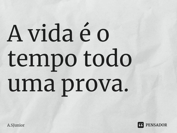 ⁠A vida é o tempo todo uma prova.... Frase de A.SJunior.