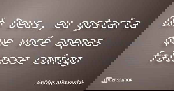 Oh Deus, eu gostaria que você apenas falasse comigo... Frase de Asking Alexandria.