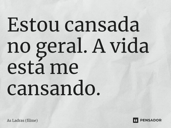 ⁠Estou cansada no geral. A vida está me cansando.... Frase de As Ladras (filme).