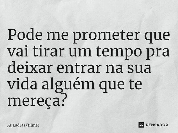⁠Pode me prometer que vai tirar um tempo pra deixar entrar na sua vida alguém que te mereça?... Frase de As Ladras (filme).