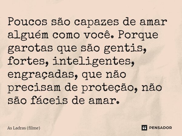 ⁠Poucos são capazes de amar alguém como você. Porque garotas que são gentis, fortes, inteligentes, engraçadas, que não precisam de proteção, não são fáceis de a... Frase de As Ladras (filme).