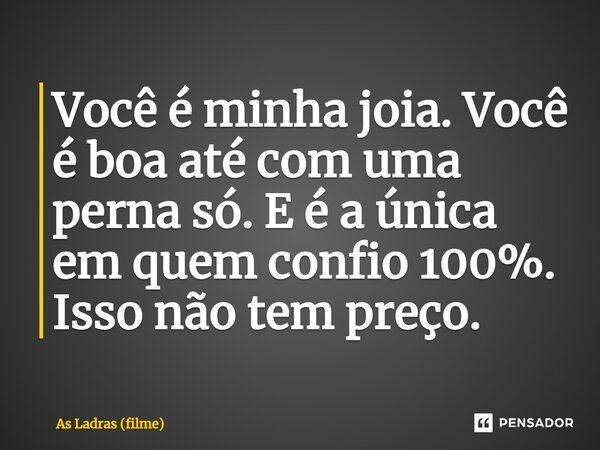 ⁠Você é minha joia. Você é boa até com uma perna só. E é a única em quem confio 100%. Isso não tem preço.... Frase de As Ladras (filme).