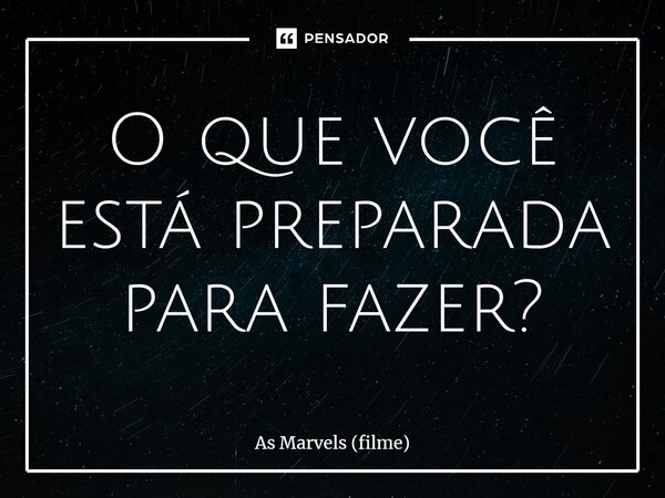 ⁠O que você está preparada para fazer?... Frase de As Marvels (filme).