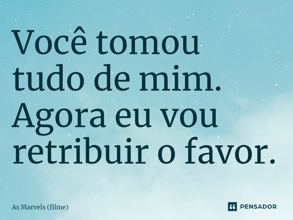 ⁠Você tomou tudo de mim. Agora eu vou retribuir o favor.... Frase de As Marvels (filme).