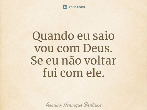⁠Quando eu saio vou com Deus. Se eu não voltar fui com ele.... Frase de Asmiro Henrique Benhisse.