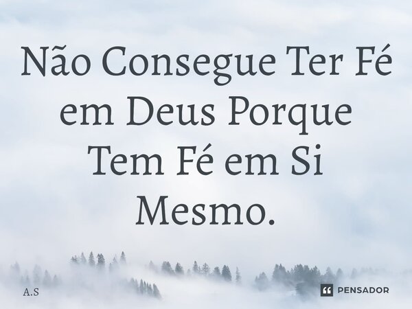 ⁠Não Consegue Ter Fé em Deus Porque Tem Fé em Si Mesmo.... Frase de A.S.