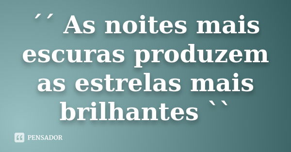 ´´ As noites mais escuras produzem as estrelas mais brilhantes ``