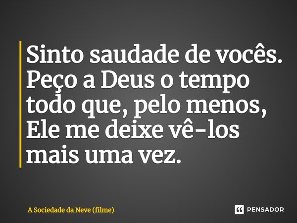 ⁠Sinto saudade de vocês. Peço a Deus o tempo todo que, pelo menos, Ele me deixe vê-los mais uma vez.... Frase de A Sociedade da Neve (filme).