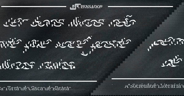 Ler bons livros não permite que você goste de livros ruins.... Frase de A Sociedade Literária e a Torta de Casca de Batata.