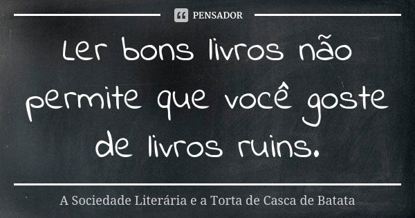 Ler bons livros não permite que você goste de livros ruins.... Frase de A Sociedade Literária e a Torta de Casca de Batata.