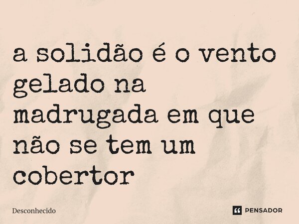⁠a solidão é o vento gelado na madrugada em que não se tem um cobertor