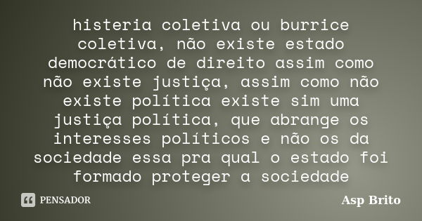 histeria coletiva ou burrice coletiva, não existe estado democrático de direito assim como não existe justiça, assim como não existe política existe sim uma jus... Frase de Asp Brito.