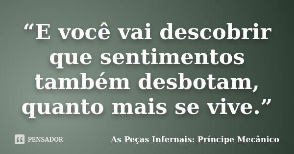 “E você vai descobrir que sentimentos também desbotam, quanto mais se vive.”... Frase de As Peças Infernais: Príncipe Mecânico.