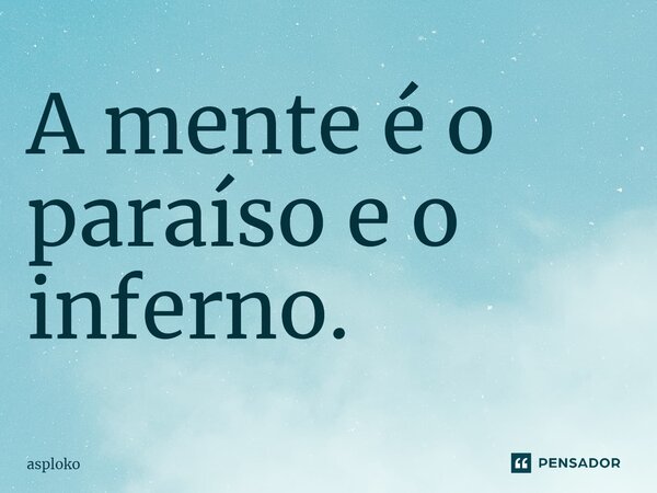 ⁠A mente é o paraíso e o inferno.... Frase de asploko.