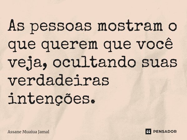 ⁠As pessoas mostram o que querem que você veja, ocultando suas verdadeiras intenções.... Frase de Assane Muaiua Jamal.