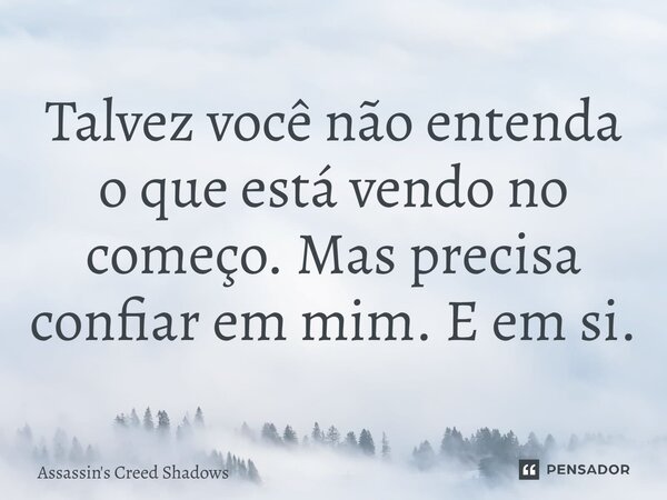 ⁠Talvez você não entenda o que está vendo no começo. Mas precisa confiar em mim. E em si.... Frase de Assassin's Creed Shadows.