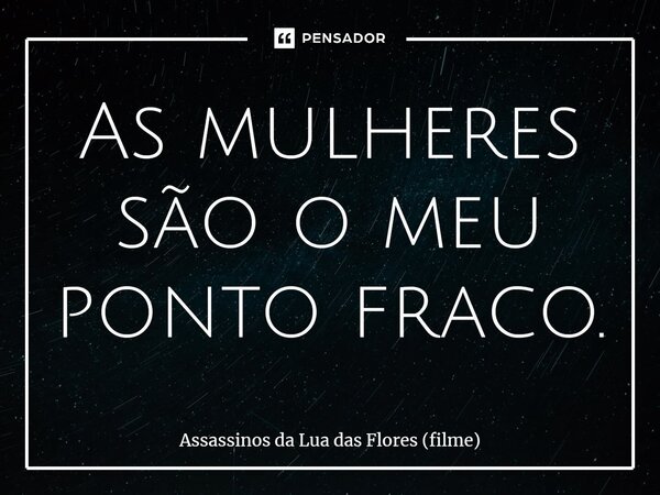 ⁠As mulheres são o meu ponto fraco.... Frase de Assassinos da Lua das Flores (filme).