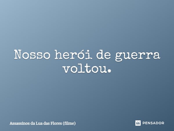 ⁠Nosso herói de guerra voltou.... Frase de Assassinos da Lua das Flores (filme).